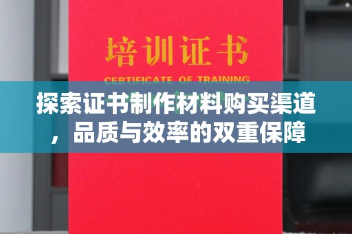 兴城探索证书制作材料购买渠道，品质与效率的双重保障
